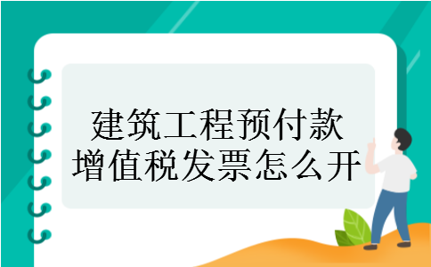 建筑工程预付款增值税发票怎么开