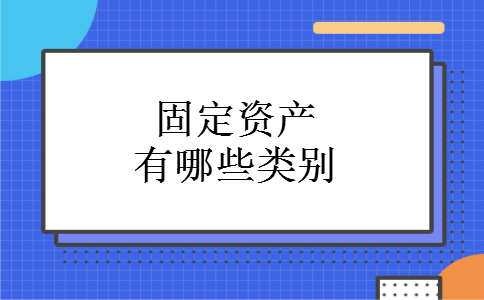 固定资产有哪些类别 固定资产有哪些类别