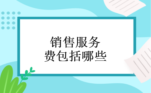 销售服务费包括哪些 销售服务费包括哪些