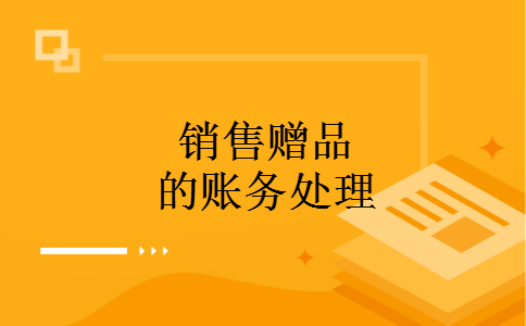 销售赠品的账务处理 销售赠品的账务处理