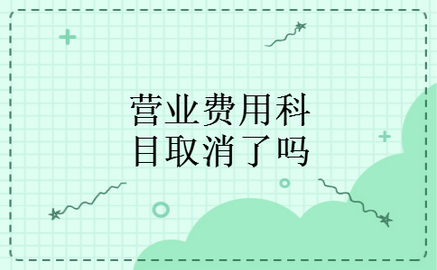 营业费用科目取消了吗