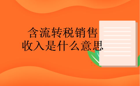 含流转税销售收入是什么意思 含流转税销售收入是什么意思