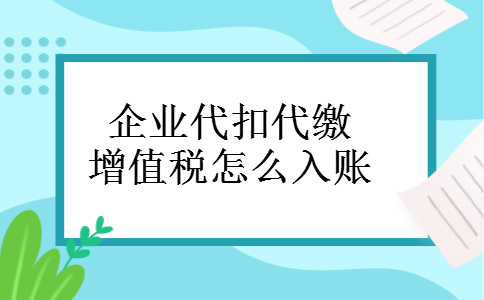 企业代扣代缴增值税怎么入账