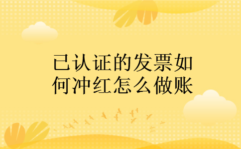 已认证的发票如何冲红怎么做账 已认证的发票如何冲红怎么做账