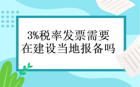 3%税率发票需要在建设当地报备吗
