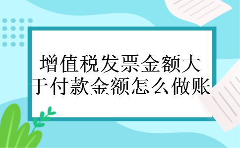 增值税发票金额大于付款金额怎么做账