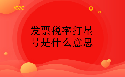 发票税率打星号是什么意思