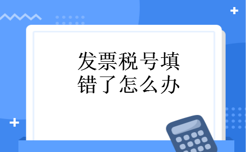 发票税号填错了怎么办