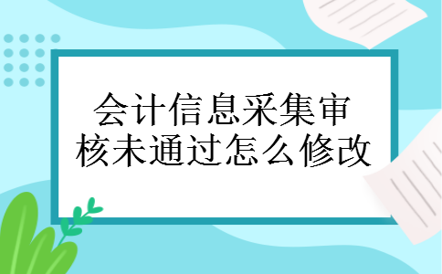 会计信息采集审核未通过怎么修改 会计信息采集审核未通过怎么修改