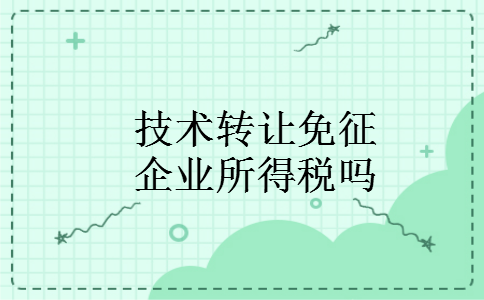 技术转让免征企业所得税吗 技术转让免征企业所得税吗