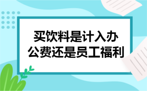 买饮料是计入办公费还是员工福利