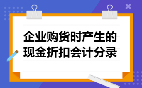 企业购货时产生的现金折扣会计分录