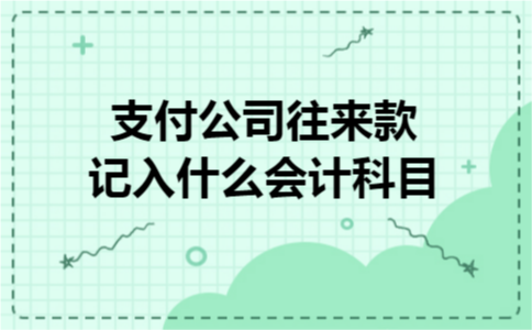 支付公司往来款记入什么会计科目