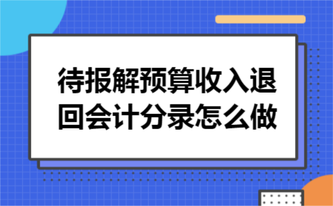 待报解预算收入退回会计分录怎么做