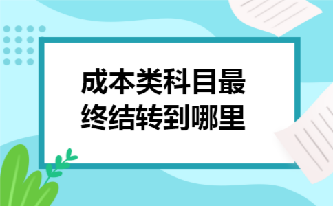 成本类科目最终结转到哪里