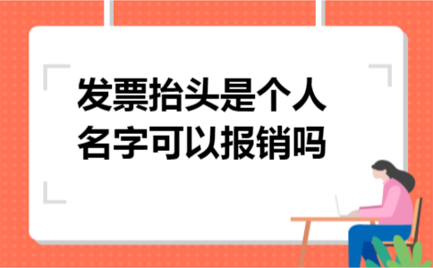 发票抬头是个人名字可以报销吗 发票抬头是个人名字可以报销吗