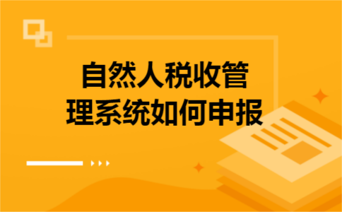 自然人税收管理系统如何申报 自然人税收管理系统如何申报