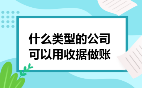 什么类型的公司可以用收据做账 什么类型的公司可以用收据做账