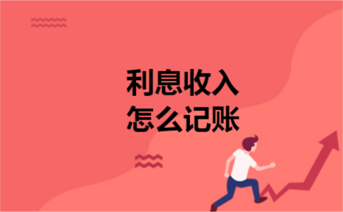 利息收入怎么记账 利息收入怎么记账