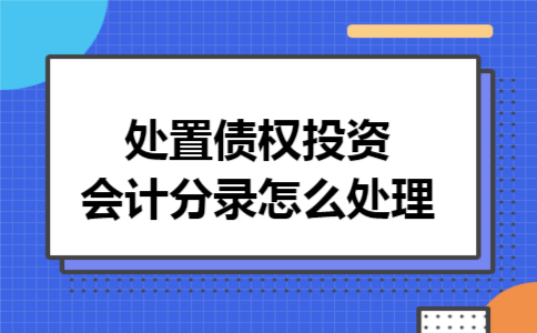 处置债权投资会计分录怎么处理