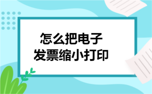 怎么把电子发票缩小打印 怎么把电子发票缩小打印