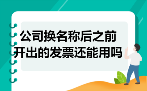 公司换名称后之前开出的发票还能用吗