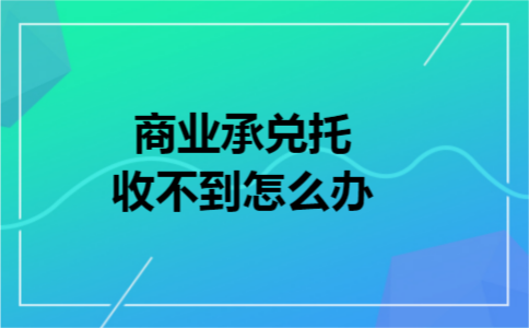 商业承兑托收不到怎么办