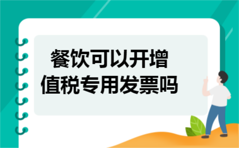 餐饮可以开增值税专用发票吗 餐饮可以开增值税专用发票吗