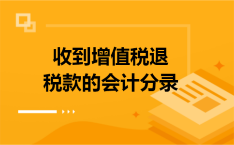 收到增值税退税款的会计分录 收到增值税退税款的会计分录