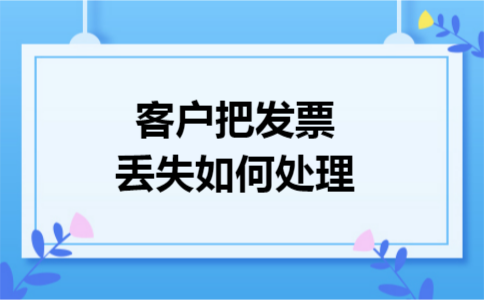 客户把发票丢失如何处理 客户把发票丢失如何处理
