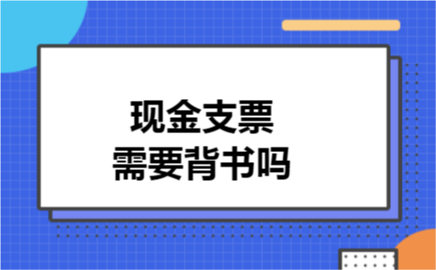 现金支票需要背书吗