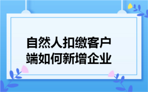 自然人扣缴客户端如何新增企业
