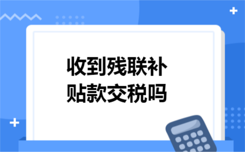 收到残联补贴款交税吗