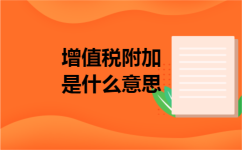 增值税附加是什么意思 增值税附加是什么意思