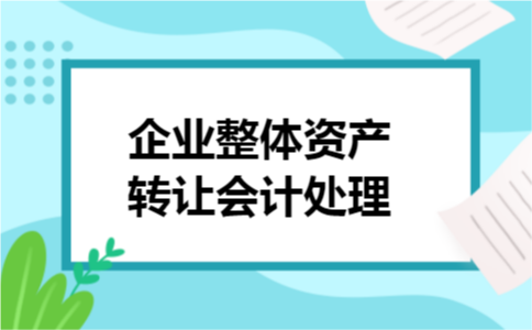 企业整体资产转让会计处理 企业整体资产转让会计处理