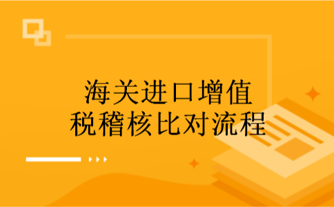 海关进口增值税稽核比对流程 海关进口增值税稽核比对流程