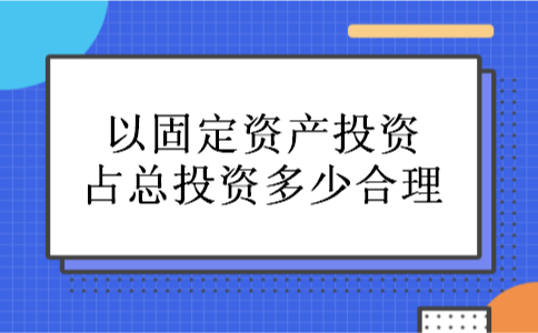 以固定资产投资占总投资多少合理