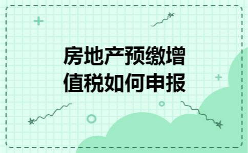 房地产预缴增值税如何申报