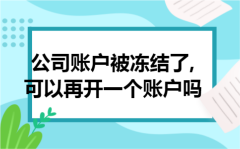 公司账户被冻结了,可以再开一个账户吗 公司账户被冻结了,可以再开一个账户吗