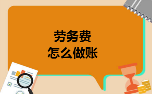 劳务费怎么做账 劳务费怎么做账