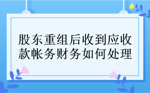 股东重组后收到应收款帐务财务如何处理
