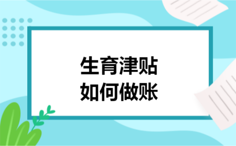 生育津贴如何做账 生育津贴如何做账