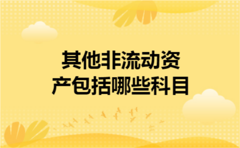 其他非流动资产包括哪些科目 其他非流动资产包括哪些科目