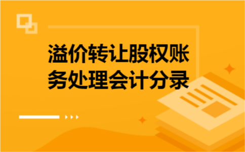 溢价转让股权账务处理会计分录 溢价转让股权账务处理会计分录