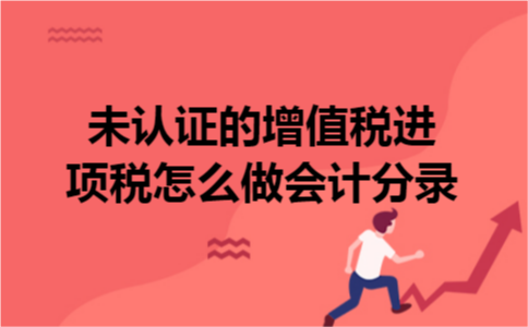 未认证的增值税进项税怎么做会计分录 未认证的增值税进项税怎么做会计分录