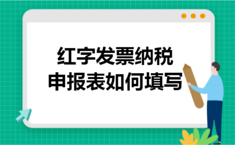 红字发票纳税申报表如何填写 红字发票纳税申报表如何填写