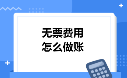 无票费用怎么做账 无票费用怎么做账