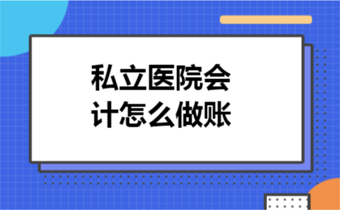 私立医院会计怎么做账