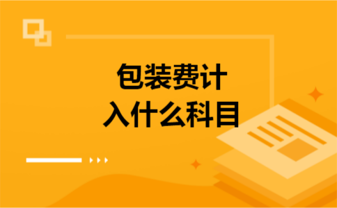 包装费计入什么科目 包装费计入什么科目