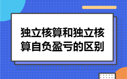独立核算和独立核算自负盈亏的区别